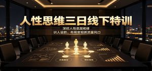 人性思维三日线下特训：深挖人性底层规律，识人设防、布局变现抓流量风口-天边资源网