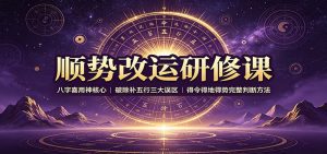 顺势改运研修课：八字喜用神核心，破除补五行三大误区，得令得地得势完整判断方法-天边资源网