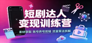 短剧达人变现训练营：素材获取，账号养号剪辑，流量算法拆解-天边资源网