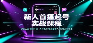新人首播起号实战课程：实名认证橱窗开通，养号涨粉，接流量留人完整运营指南-天边资源网