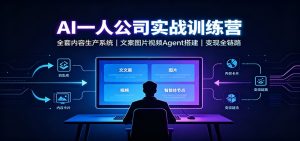 AI创作一人公司实战训练营：全套内容生产系统，文案图片视频Agent搭建变现全链路-天边资源网