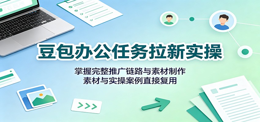 图片[1]-豆包办公任务拉新实操：掌握完整推广链路与素材制作，素材与实操案例直接复用-天边资源网