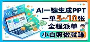 AI一键生成PPT，一单5~10张，全程派单，小白照做就赚-天边资源网