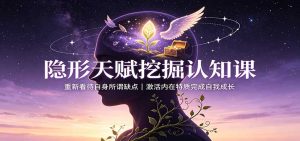 隐形天赋挖掘认知课：重新看待自身所谓缺点，激活内在特质完成自我成长-天边资源网