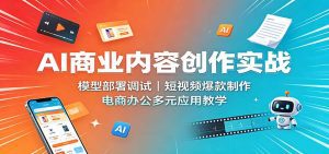 AI商业内容创作实战：模型部署调试，短视频爆款制作，电商办公多元应用教学-天边资源网