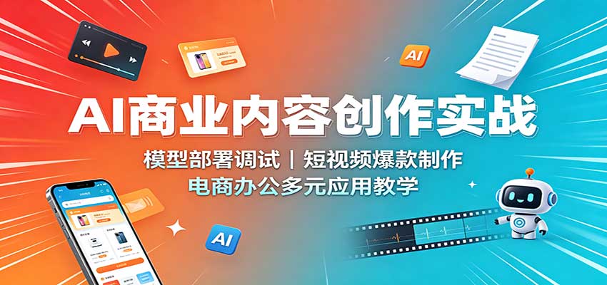 图片[1]-AI商业内容创作实战：模型部署调试，短视频爆款制作，电商办公多元应用教学-天边资源网