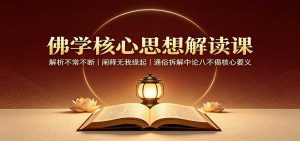 佛学核心思想解读课：解析不常不断，阐释无我缘起，通俗拆解中论八不偈核心要义-天边资源网