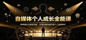 自媒体个人成长全能课：修炼镜头与语言功底，巧用AI做内容打造个人自媒体IP-天边资源网