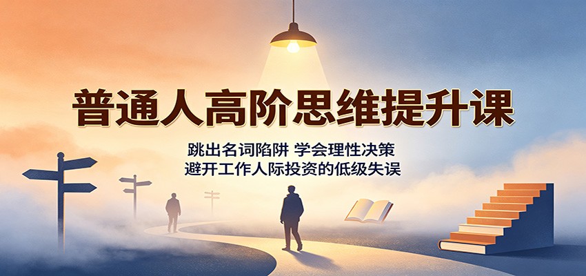 图片[1]-普通人高阶思维提升课：跳出名词陷阱，学会理性决策，避开工作人际投资的低级失误-天边资源网