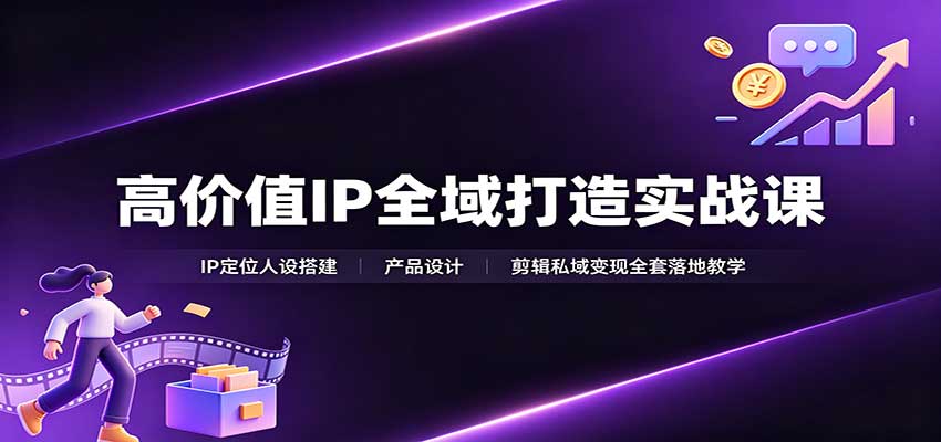 图片[1]-高价值IP全域打造实战课：IP定位人设搭建，产品设计，剪辑私域变现全套落地教学-天边资源网