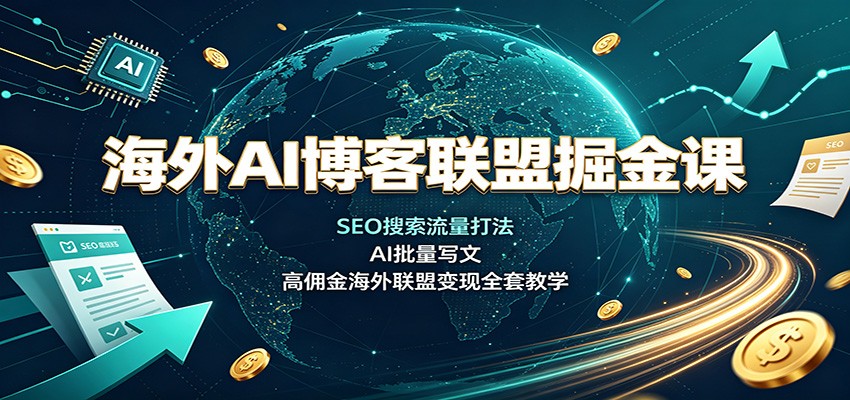 图片[1]-海外AI博客联盟掘金课：SEO搜索流量打法，AI批量写文，高佣金海外联盟变现全套教学-天边资源网