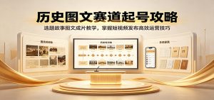 历史图文赛道起号攻略：选题故事图文成片教学，掌握短视频发布高效运营技巧-天边资源网