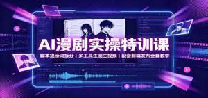 AI漫剧实操特训课：脚本提示词拆分，多工具生图生视频，配音剪辑发布全套教学-天边资源网