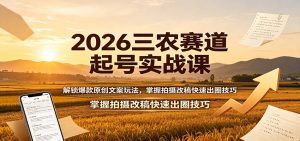 2026三农赛道起号实战课：解锁爆款原创文案玩法，掌握拍摄改稿快速出圈技巧-天边资源网