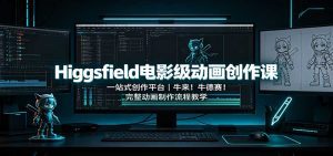 Higgsfield电影级动画创作课：一站式创作平台，牛来！牛德赛！完整动画制作流程教学-天边资源网