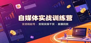 自媒体实战训练营：全流程起号变现实操干货直播回放-天边资源网