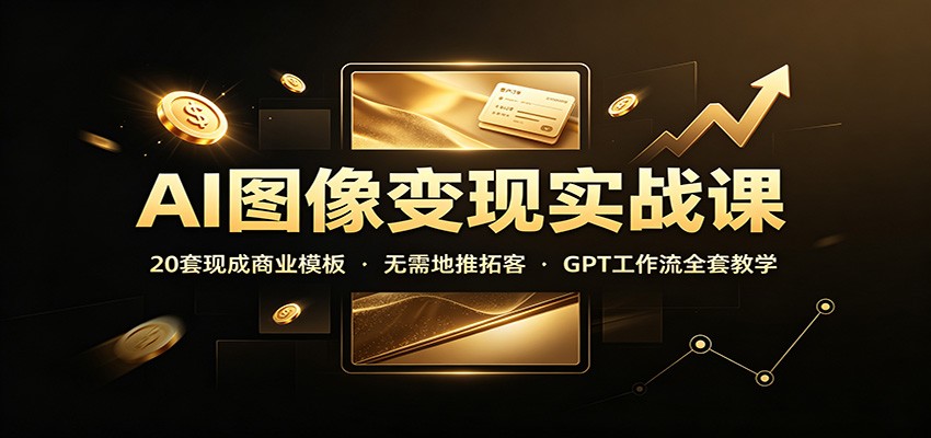 图片[1]-AI图像变现实战课：20套现成商业模板，无需地推拓客，GPT工作流全套教学-天边资源网