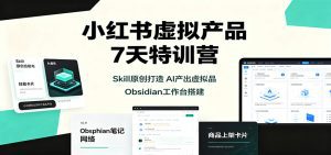 小红书虚拟产品7天特训营：Skill原创打造，AI产出虚拟品，Obsidian工作台搭建-天边资源网