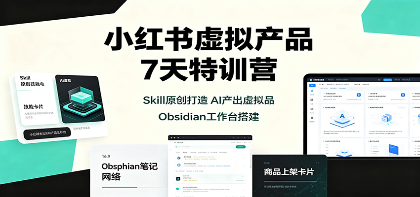 图片[1]-小红书虚拟产品7天特训营：Skill原创打造，AI产出虚拟品，Obsidian工作台搭建-天边资源网