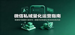 微信私域量化运营指南：搭建账号基建打造热号，脱敏风控规避运营各类高危风险-天边资源网
