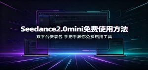Seedance2.0mini免费使用方法：双平台安装包，手把手教你免费启用工具-天边资源网