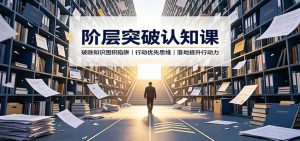 阶层突破认知课：破除知识囤积陷阱，行动优先思维，落地提升行动力-天边资源网