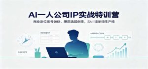 AI一人公司IP实战特训营：商业定位账号装修，爆款选题创作，Skill提示词生产线-天边资源网