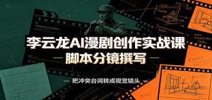 李云龙AI漫剧创作实战课:角色人设还原,脚本分镜撰写,AI漫剧成片完整制作教学-天边资源网