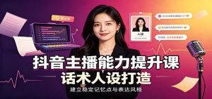抖音主播能力提升课：账号底层逻辑，直播间搭建调试，话术人设打造全套教学-天边资源网