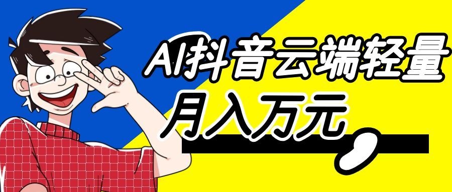 图片[1]-利用AI实现抖音云端轻量，月入万元，任何人都可以做！-天边资源网